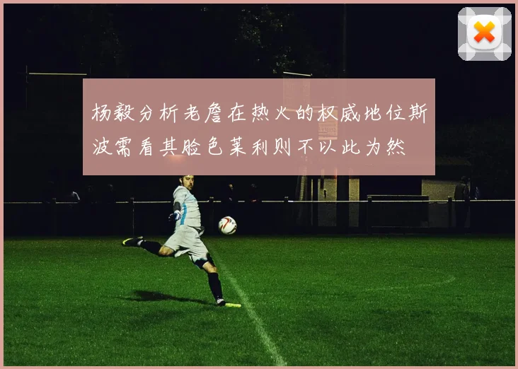杨毅分析老詹在热火的权威地位斯波需看其脸色莱利则不以此为然
