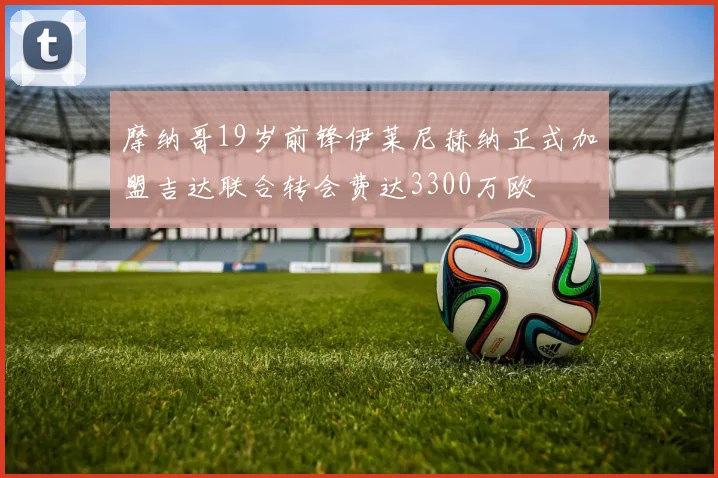摩纳哥19岁前锋伊莱尼赫纳正式加盟吉达联合转会费达3300万欧