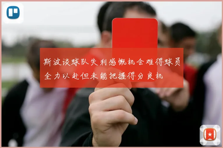 斯波谈球队失利感慨机会难得球员全力以赴但未能把握得分良机