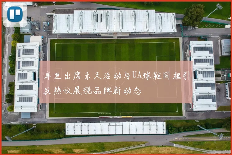 库里出席乐天活动与UA球鞋同框引发热议展现品牌新动态