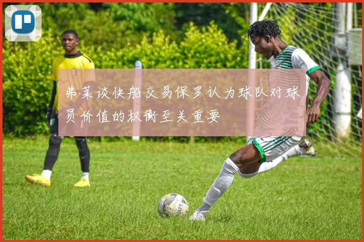 弗莱谈快船交易保罗认为球队对球员价值的权衡至关重要