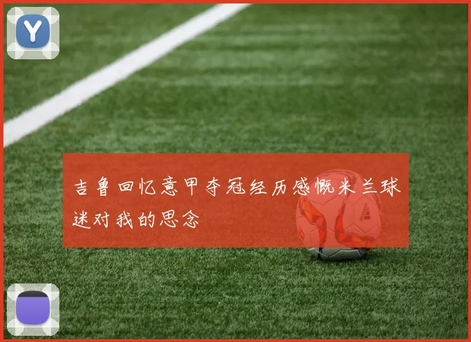 吉鲁回忆意甲夺冠经历感慨米兰球迷对我的思念