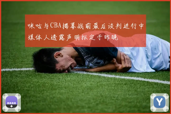 咪咕与CBA揭幕战前最后谈判进行中媒体人透露声明拟定于昨晚