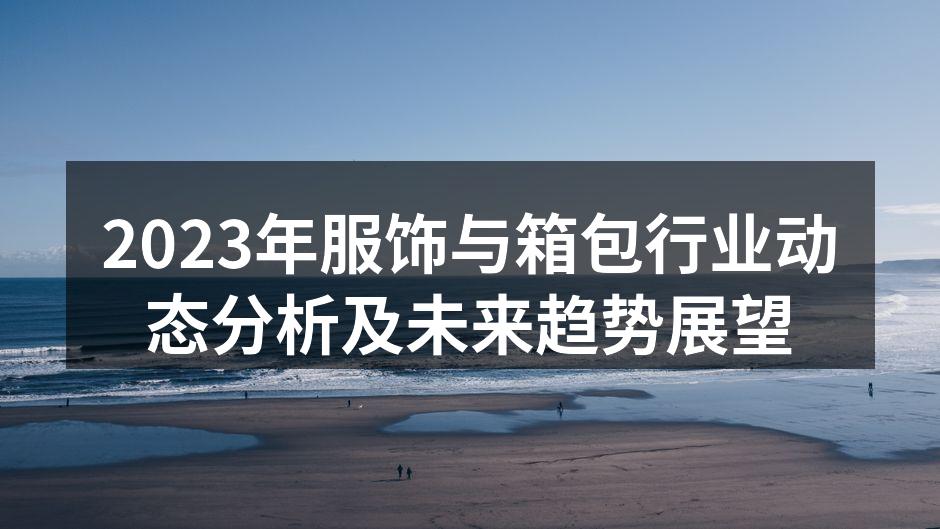 2023年服饰与箱包行业动态分析及未来趋