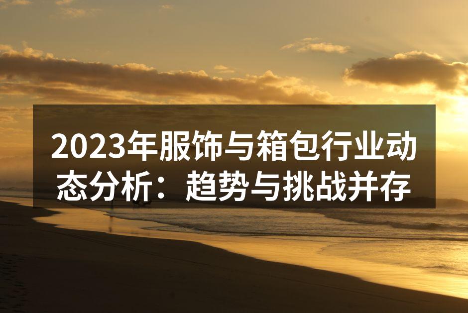 2023年服饰与箱包行业动态分析：趋势与